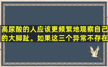 高尿酸的人应该更频繁地观察自己的大脚趾。如果这三个异常不存在，痛风仍然离您很远。