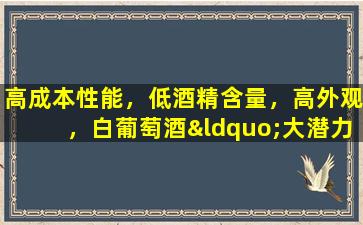 高成本性能，低酒精含量，高外观，白葡萄酒“大潜力”