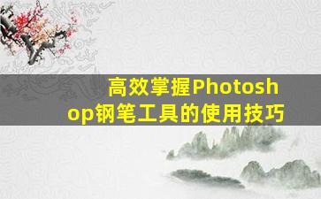 高效掌握Photoshop钢笔工具的使用技巧