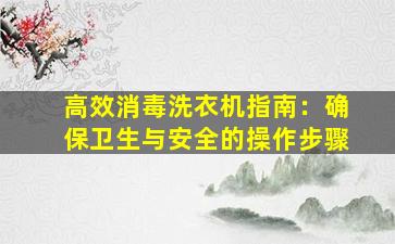高效消毒洗衣机指南：确保卫生与安全的操作步骤