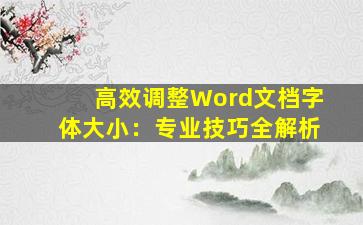 高效调整Word文档字体大小：专业技巧全解析