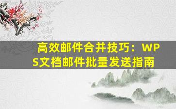 高效邮件合并技巧：WPS文档邮件批量发送指南