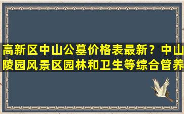 高新区中山公墓价格表最新？中山陵园风景区园林和卫生等综合管养项目招标公告