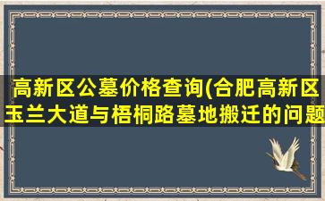 高新区公墓价格查询(合肥高新区玉兰大道与梧桐路墓地搬迁的问题)