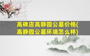 高碑店高静园公墓价格(高静园公墓环境怎么样)