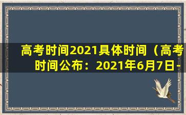 高考时间2021具体时间（高考时间公布：2021年6月7日-8日）