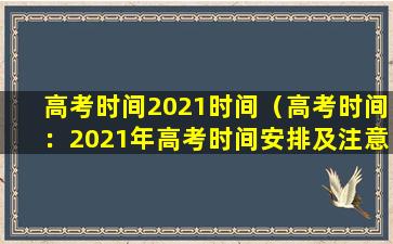 高考时间2021时间（高考时间：2021年高考时间安排及注意事项）
