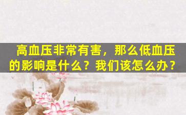高血压非常有害，那么低血压的影响是什么？我们该怎么办？