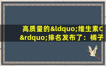 高质量的“维生素C”排名发布了：橘子失败，柠檬处于底部，建议老年人了解