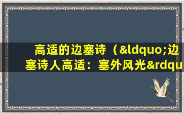 高适的边塞诗（“边塞诗人高适：塞外风光”。）