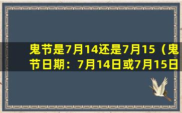 鬼节是7月14还是7月15（鬼节日期：7月14日或7月15日）