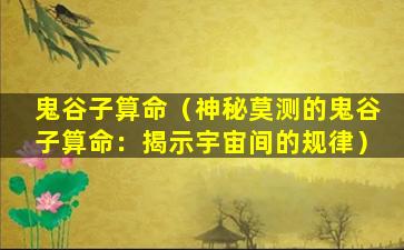 鬼谷子算命（神秘莫测的鬼谷子算命：揭示宇宙间的规律）