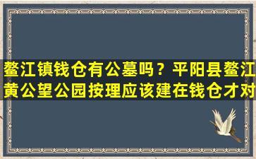 鳌江镇钱仓有公墓吗？平阳县鳌江黄公望公园按理应该建在钱仓才对