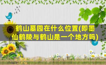 鹤山墓园在什么位置(即墨仙鹤陵与鹤山是一个地方吗)