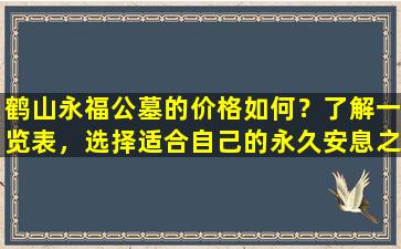 鹤山永福公墓的价格如何？了解一览表，选择适合自己的永久安息之地