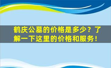 鹤庆公墓的价格是多少？了解一下这里的价格和服务！