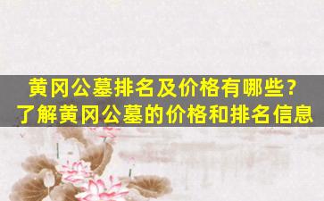 黄冈公墓排名及价格有哪些？了解黄冈公墓的价格和排名信息