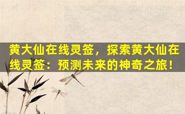 黄大仙在线灵签，探索黄大仙在线灵签：预测未来的神奇之旅！