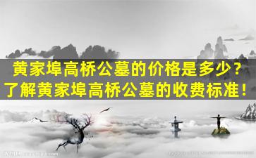 黄家埠高桥公墓的价格是多少？了解黄家埠高桥公墓的收费标准！