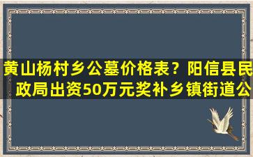 黄山杨村乡公墓价格表？阳信县民政局出资50万元奖补乡镇街道公益性公墓和骨灰堂建设