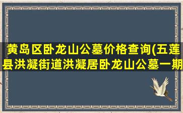 黄岛区卧龙山公墓价格查询(五莲县洪凝街道洪凝居卧龙山公墓一期建设工程竞争性磋商公告)