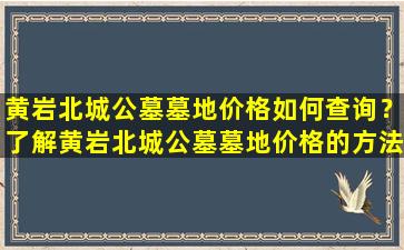 黄岩北城公墓墓地价格如何查询？了解黄岩北城公墓墓地价格的方法有哪些？