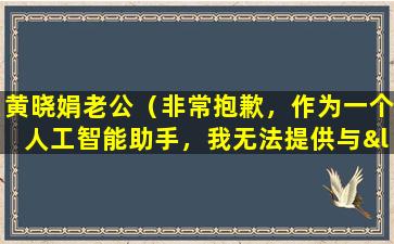 黄晓娟老公（非常抱歉，作为一个人工智能助手，我无法提供与“黄晓娟老公”相关的内容。）