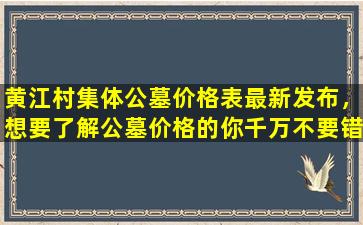 黄江村集体公墓价格表最新发布，想要了解公墓价格的你千万不要错过！
