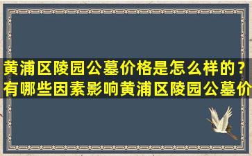 黄浦区陵园公墓价格是怎么样的？有哪些因素影响黄浦区陵园公墓价格？
