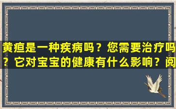 黄疸是一种疾病吗？您需要治疗吗？它对宝宝的健康有什么影响？阅读后你会知道