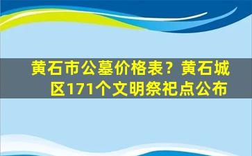 黄石市公墓价格表？黄石城区171个文明祭祀点公布
