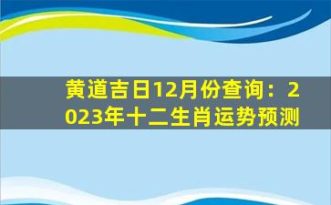 黄道吉日12月份查询：2023年十二生肖运势预测
