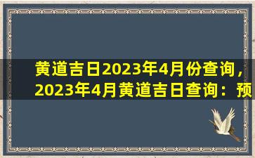 黄道吉日2023年4月份查询，2023年4月黄道吉日查询：预测与禁忌