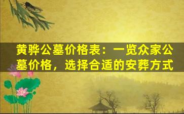 黄骅公墓价格表：一览众家公墓价格，选择合适的安葬方式