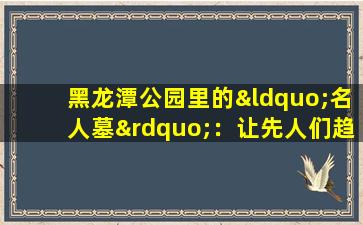 黑龙潭公园里的“名人墓”：让先人们趋之若鹜