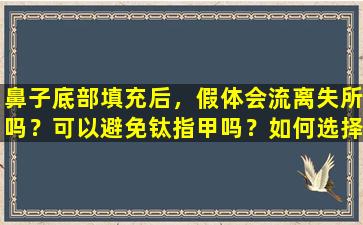 鼻子底部填充后，假体会流离失所吗？可以避免钛指甲吗？如何选择手术切口