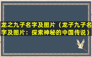 龙之九子名字及图片（龙子九子名字及图片：探索神秘的中国传说）
