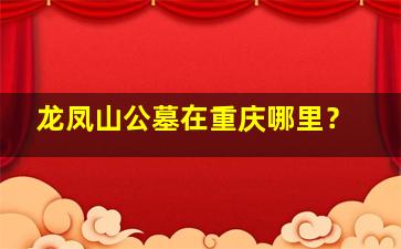 龙凤山公墓在重庆哪里？