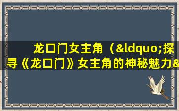 龙口门女主角（“探寻《龙口门》女主角的神秘魅力”。）