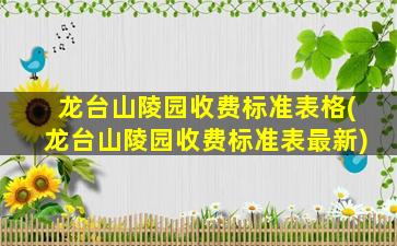 龙台山陵园收费标准表格(龙台山陵园收费标准表最新)