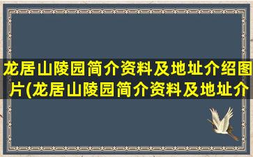 龙居山陵园简介资料及地址介绍图片(龙居山陵园简介资料及地址介绍视频)