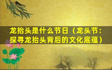 龙抬头是什么节日（龙头节：探寻龙抬头背后的文化底蕴）