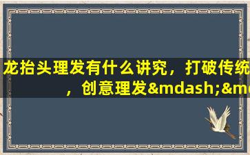 龙抬头理发有什么讲究，打破传统，创意理发——龙抬头理发技巧