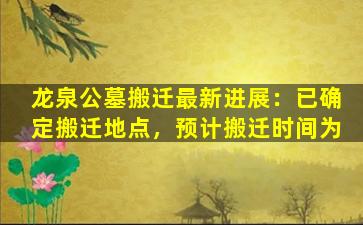 龙泉公墓搬迁最新进展：已确定搬迁地点，预计搬迁时间为