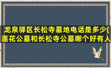 龙泉驿区长松寺墓地电话是多少(莲花公墓和长松寺公墓哪个好有人知道吗)