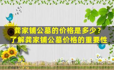 龚家铺公墓的价格是多少？了解龚家铺公墓价格的重要性