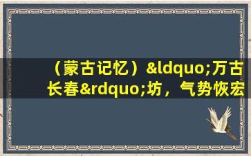 （蒙古记忆）“万古长春”坊，气势恢宏的雕刻孔林